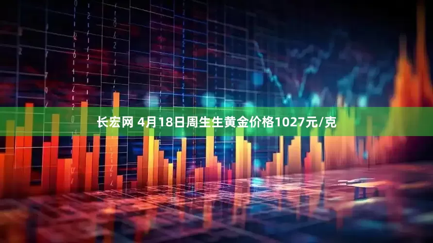 长宏网 4月18日周生生黄金价格1027元/克