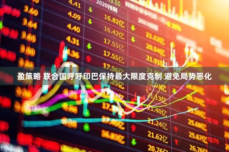 盈策略 联合国呼吁印巴保持最大限度克制 避免局势恶化