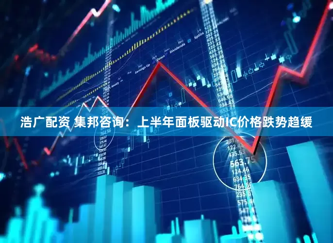 浩广配资 集邦咨询：上半年面板驱动IC价格跌势趋缓