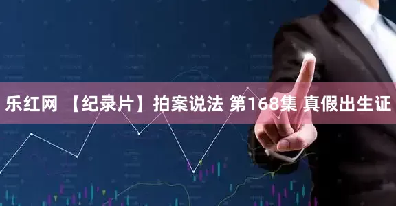 乐红网 【纪录片】拍案说法 第168集 真假出生证