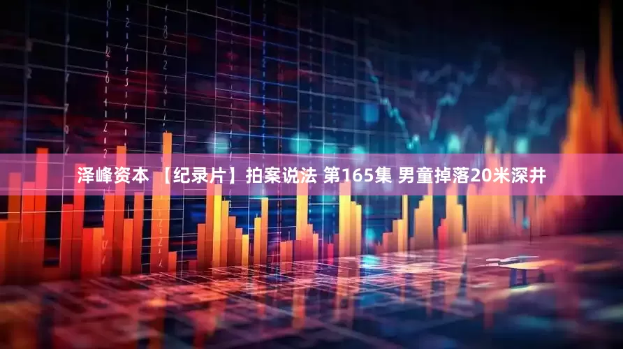 泽峰资本 【纪录片】拍案说法 第165集 男童掉落20米深井