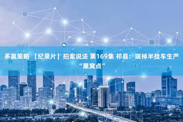 多赢策略 【纪录片】拍案说法 第169集 祁县：端掉半挂车生产“黑窝点”