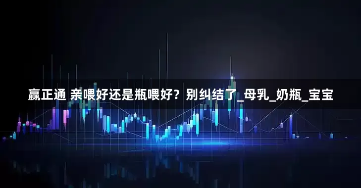 赢正通 亲喂好还是瓶喂好？别纠结了_母乳_奶瓶_宝宝