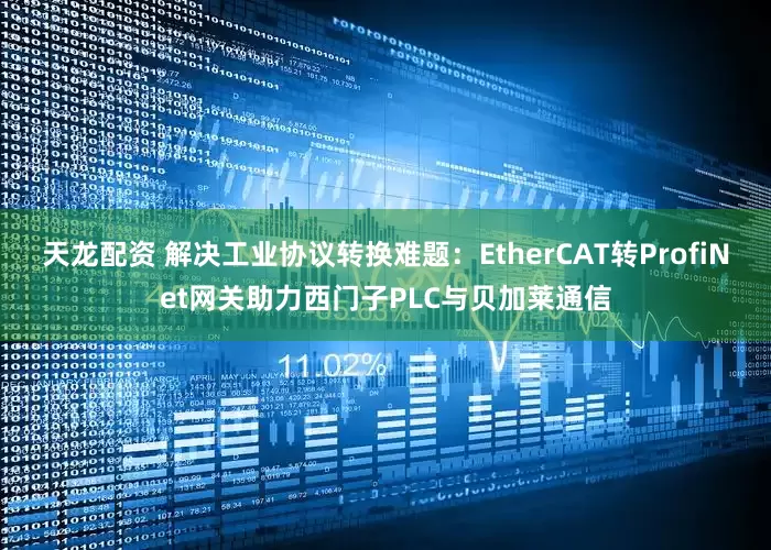 天龙配资 解决工业协议转换难题：EtherCAT转ProfiNet网关助力西门子PLC与贝加莱通信